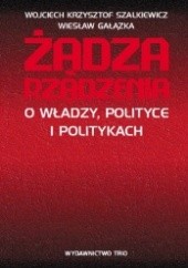 Okładka książki Żądza rządzenia. O władzy, polityce i politykach Wiesław Gałązka, Wojciech Krzysztof Szalkiewicz