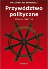 Okładka książki Przywództwo polityczne. Teoria i praktyka Przemysław Żukiewicz