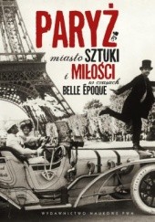 Okładka książki Paryż. Miasto sztuki i miłości w czasach belle époque Małgorzata Gutowska-Adamczyk, Marta Orzeszyna
