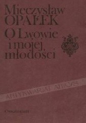 Okładka książki O Lwowie i mojej młodości : kartki z pamiętnika 1881-1901 Mieczysław Opałek