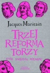 Okładka książki Trzej reformatorzy: Luter, Kartezjusz, Rousseau Jacques Maritain
