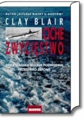 Okładka książki Ciche zwycięstwo. Amerykańska wojna podwodna przeciwko Japonii Clay Blair