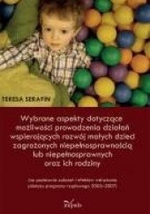 Okładka książki Wybrane aspekty dotyczące możliwości prowadzenia działań wspierających rozwój małych dzieci zagrożonych niepełnosprawnością lub niepełnosprawnych oraz ich rodziny Teresa Serafin