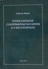 Okładka książki Polskie katolickie czasopiśmiennictwo misyjne w II Rzeczypospolitej Andrzej Kaleta