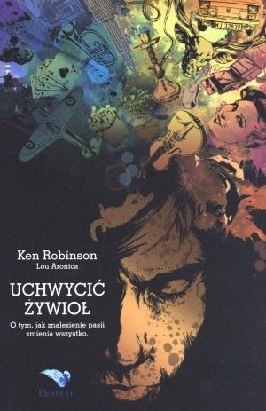 Okładka książki Uchwycić żywioł. O tym, jak znalezienie pasji zmienia wszystko Ken Robinson