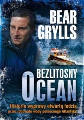 Okładka książki Bezlitosny ocean. Historia wyprawy otwartą łodzią przez lodowate wody północnego Atlantyku Bear Grylls