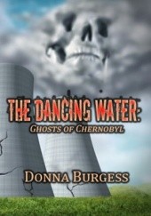 Okładka książki The Dancing Water: Ghosts of Chernobyl Donna Burgess