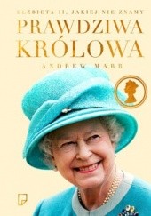 Okładka książki Prawdziwa królowa. Elżbieta II jakiej nie znamy Andrew Marr