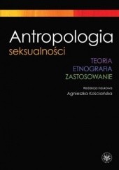 Okładka książki Antropologia seksualności. Teoria. Etnografia. Zastosowanie Agnieszka Kościańska