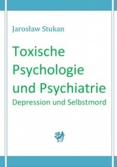 Okładka książki Toxische Psychologie und Psychiatrie: Depression und Selbstmord Jarosław Stukan
