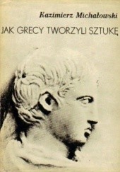 Okładka książki Jak Grecy tworzyli sztukę Kazimierz Michałowski