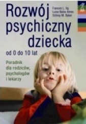 Okładka książki Rozwój psychiczny dziecka od 0 do 10 lat Sidney M. Baker, Louise Bates Ames, Frances L. Ilg