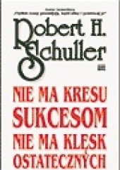Okładka książki Nie ma kresu sukcesom, nie ma klęsk ostatecznych Robert Harold Schuller