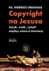 Okładka książki Copyright na Jezusa. Język, znak, rytuał między wiarą a niewiarą Andrzej Draguła