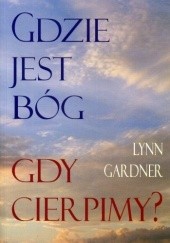 Okładka książki Gdzie jest Bóg gdy cierpimy? Lynn Gardner