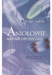 Okładka książki Aniołowie nas nie opuszczają Eduard Martin