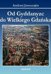 Okładka książki Od Gyddanyzc do Wielkiego Gdańska. Dzielnice Gdańska - Nazwy, historia Andrzej Januszajtis