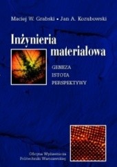 Okładka książki Inżynieria materiałowa. Geneza, istota, perspektywy Maciej W. Grabski, Jan A. Kozubowski