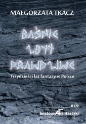 Okładka książki Baśnie zbyt prawdziwe. Trzydzieści lat fantasy w Polsce Małgorzata Tkacz