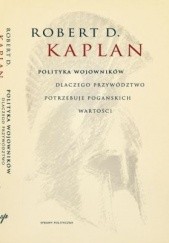 Okładka książki Polityka wojowników: Dlaczego przywództwo potrzebuje pogańskich wartości Robert David Kaplan