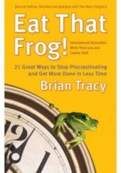 Okładka książki Eat That Frog!: 21 Great Ways to Stop Procrastinating and Get More Done in Less Time Brian Tracy