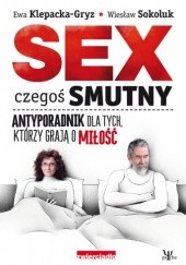 Okładka książki Sex czegoś smutny. Antyporadnik dla tych, którzy grają o miłość Ewa Klepacka-Gryz, Wiesław Sokoluk