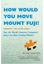 Okładka książki How Would You Move Mount Fuji? Microsoft's Cult of the Puzzle - How the World's Smartest Company Selects the Most Creative Thinkers William Poundston
