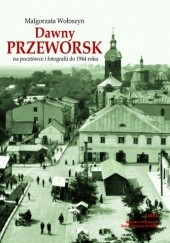 Okładka książki Dawny Przeworsk na pocztówce i fotografii do 1944 roku Małgorzata Wołoszyn
