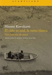 Okładka książki El cielo es azul, la tierra blanca. Una historia de amor Hiromi Kawakami