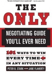 Okładka książki The Only Negotiating Guide You'll Ever Need: 101 Ways to Win Every Time in Any Situation Peter B. Stark, Jane Flaherty