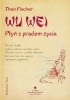 Okładka książki Wu Wei - płyń z prądem życia. Sztuka Tao Theo Fischer