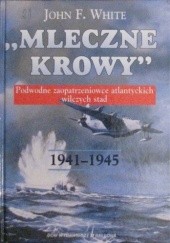 Okładka książki Mleczne Krowy 1941-1945 - podwodne zaopatrzeniowce atlantyckich wilczych stad John White