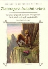 Zlatorogovi čudežni vrtovi. Slovenske pripovedi o zmajih, belih gamsih, zlatih pticah in drugih bajnih živalih