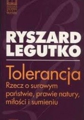 Okładka książki Tolerancja. Rzecz o surowym państwie, prawie natury, miłości i sumieniu. Ryszard Legutko