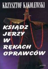 Okładka książki Ksiądz Jerzy w rękach oprawców Krzysztof Kąkolewski