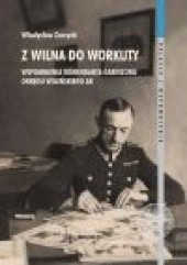 Okładka książki Z Wilna do Workuty. Wspomnienia komendanta garnizonu Okręgu Wileńskiego AK Władysław Zarzycki