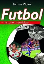 Okładka książki Futbol - historie prawdziwe Tomasz Wołek