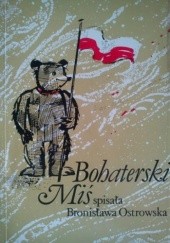 Okładka książki Bohaterski miś czyli przygody pluszowego niedźwiadka na wojnie Bronisława Ostrowska