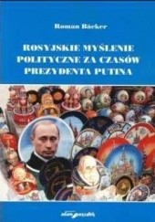 Okładka książki Rosyjskie myślenie polityczne za czasów prezydenta Putina Roman Bäcker