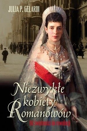 Okładka książki Niezwykłe kobiety Romanowów. Od świetności do rewolucji Julia P. Gelardi