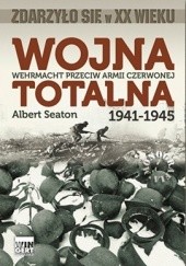 Okładka książki Wojna totalna. Wehrmacht przeciw Armii Czerwonej 1941-1945 Albert Seaton