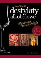 Okładka książki Destylaty alkoholowe. Wytwarzanie, teoria i praktyka Josef Pischl