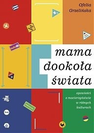 Okładka książki Mama dookoła świata. Opowieści o macierzyństwie w różnych kulturach Ofelia Grzelińska