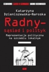 Okładka książki Radny – sąsiad i polityk. Reprezentacja polityczna na szczeblu lokalnym Katarzyna Dzieniszewska-Naroska