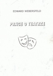 Okładka książki Prace o teatrze Maciej Dęboróg-Bylczyński, Edward Webersfeld
