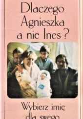 Okładka książki Dlaczego Agnieszka, a nie Ines? Wybierz imię dla swego dziecka Władysław Kupiszewski