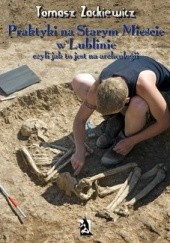 Praktyki na Starym Mieście w Lublinie. Czyli jak to jest na archeologii.