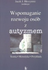 Okładka książki Wspomaganie rozwoju osób z autyzmem. Teoria - metodyka - przykłady Jacek Jarosław Błeszyński