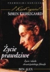 Okładka książki Søren Kierkegaard - życie prawdziwe : życie i dzieło chrześcijańskiego filozofa Ben Alex