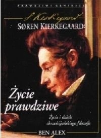 Søren Kierkegaard - życie prawdziwe : życie i dzieło chrześcijańskiego filozofa